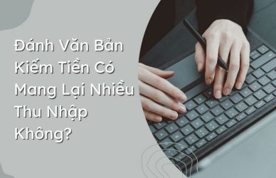 Đánh Văn Bản Kiếm Tiền Có Mang Lại Nhiều Thu Nhập Không?